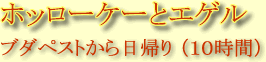 ホッローケーとエゲル
ブダペストから日帰り（１０時間）